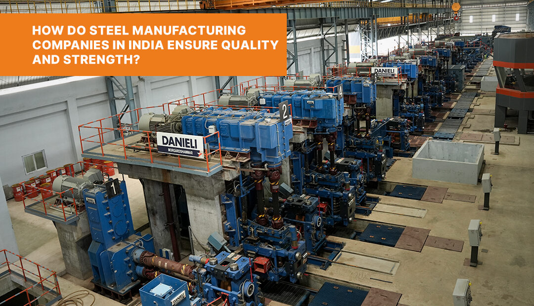 How Do Steel Manufacturing Companies in India Ensure Quality and Strength?